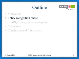 Outline Motivation Entity recognition phase SPARQL query generation phase  Evaluation Conclusion and future work AKSW group - Universität Leipzig  24 August 2011 