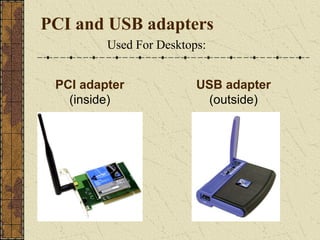 PCI and USB adapters
         Used For Desktops:


 PCI adapter             USB adapter
   (inside)               (outside)
 
