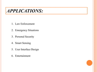 APPLICATIONS:
1. Law Enforcement
2. Emergency Situations
3. Personal Security
4. Smart Sensing
5. User Interface Design
6. Entertainment
 