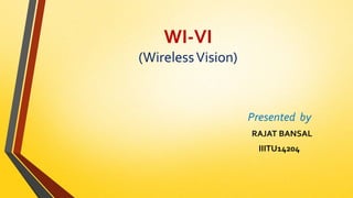 WI-VI
(WirelessVision)
Presented by
RAJAT BANSAL
IIITU14204
 