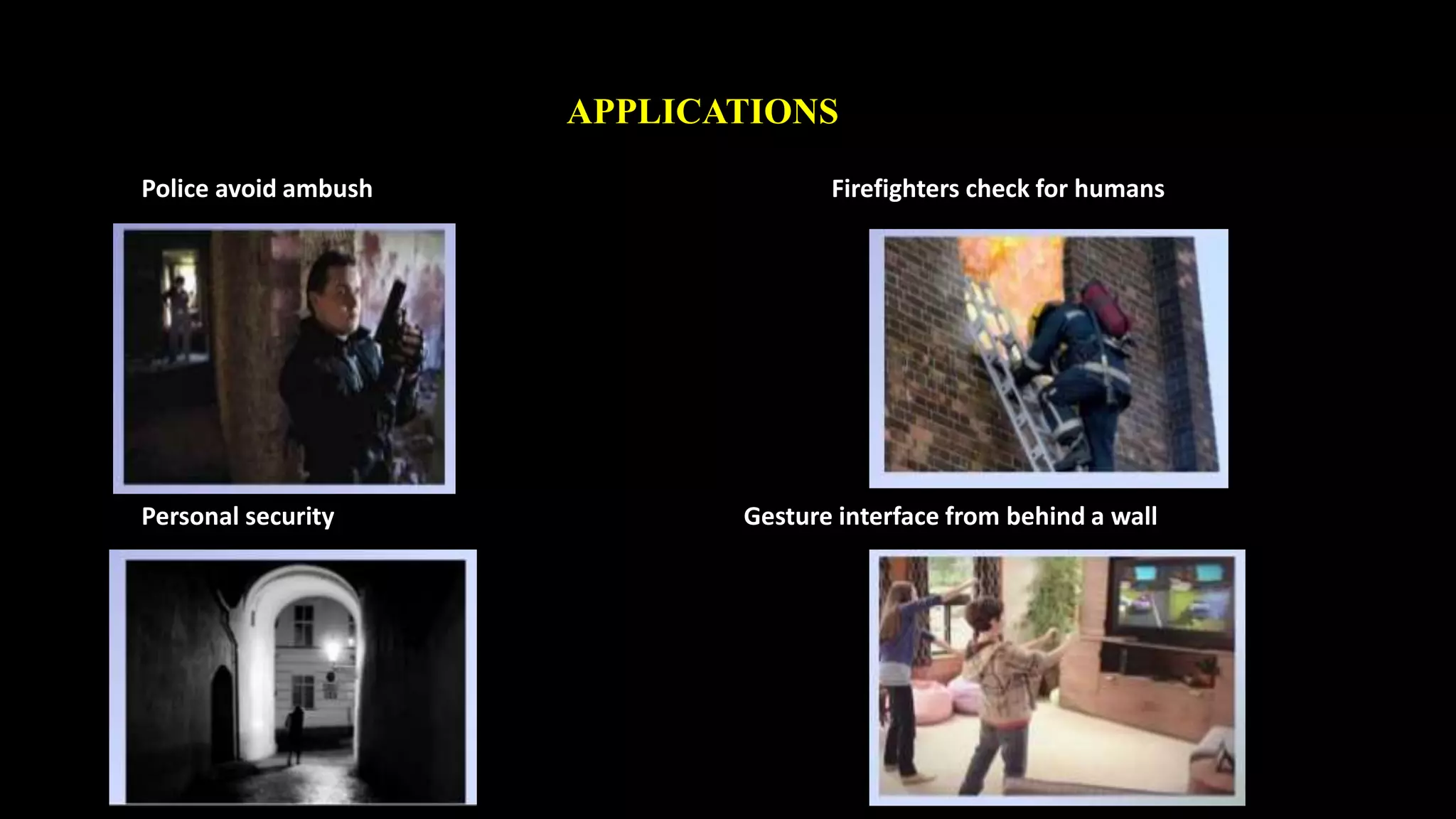 APPLICATIONS 
Police avoid ambush Firefighters check for humans 
Personal security Gesture interface from behind a wall 
 
