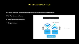 WI-VI CONSTRUCTION 
Wi-Vi like any other system essentially consists of a Transmitter and a Receiver. 
A Wi-Vi system constitutes- 
• Two transmitting antennas. 
• Single receiver. 
 