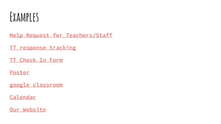 Examples
Help Request for Teachers/Staff
TT response tracking
TT Check In Form
Poster
google classroom
Calendar
Our Website
 