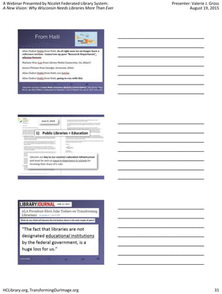 A Webinar Presented by Nicolet Federated Library System:
A New Vision: Why Wisconsin Needs Libraries More Than Ever
Presenter: Valerie J. Gross
August 19, 2015
HCLibrary.org, TransformingOurImage.org 31
 