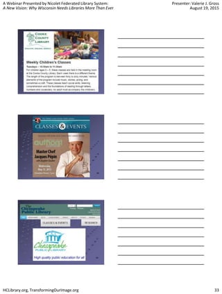 A Webinar Presented by Nicolet Federated Library System:
A New Vision: Why Wisconsin Needs Libraries More Than Ever
Presenter: Valerie J. Gross
August 19, 2015
HCLibrary.org, TransformingOurImage.org 33
 
