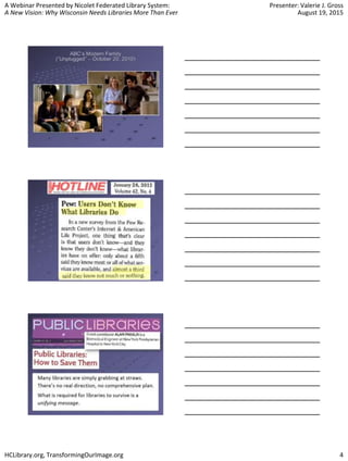 A Webinar Presented by Nicolet Federated Library System:
A New Vision: Why Wisconsin Needs Libraries More Than Ever
Presenter: Valerie J. Gross
August 19, 2015
HCLibrary.org, TransformingOurImage.org 4
 