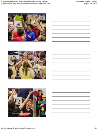 A Webinar Presented by Nicolet Federated Library System:
A New Vision: Why Wisconsin Needs Libraries More Than Ever
Presenter: Valerie J. Gross
August 19, 2015
HCLibrary.org, TransformingOurImage.org 41
 