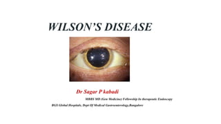 WILSON’S DISEASE
Dr Sagar P kabadi
MBBS MD (Gen Medicine) Fellowship In therapeutic Endoscopy
BGS Global Hospitals, Dept Of Medical Gastroenterology,Bangalore
 