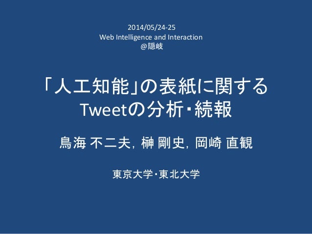 「人工知能」の表紙に関する
Tweetの分析・続報
鳥海 不二夫，榊 剛史，岡崎 直観
東京大学・東北大学
2014/05/24-25
Web Intelligence and Interaction
@隠岐
 