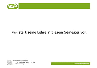 wi² stellt seine Lehre in diesem Semester vor.




                                      Susanne Robra-Bissantz
 