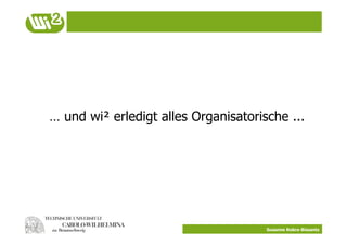 … und wi² erledigt alles Organisatorische ...




                                      Susanne Robra-Bissantz
 