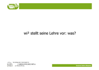 wi² stellt seine Lehre vor: was?




                                   Susanne Robra-Bissantz
 