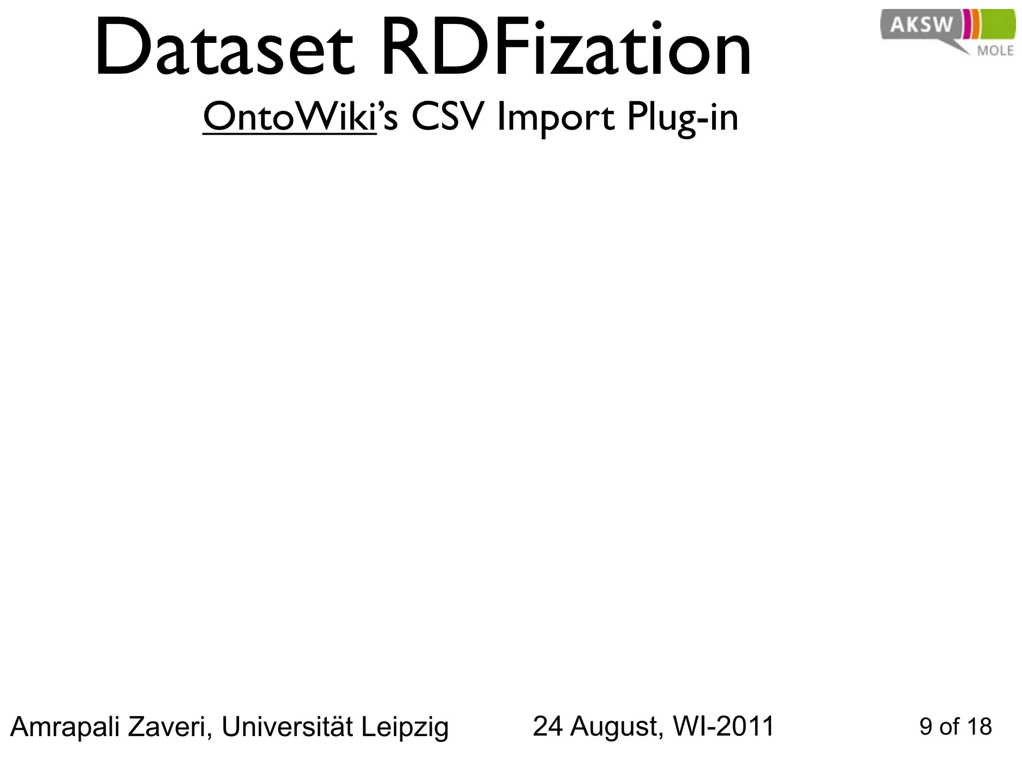 Dataset RDFization
               OntoWiki’s CSV Import Plug-in




Amrapali Zaveri, Universität Leipzig   24 August, WI-2011   9 of 18
 
