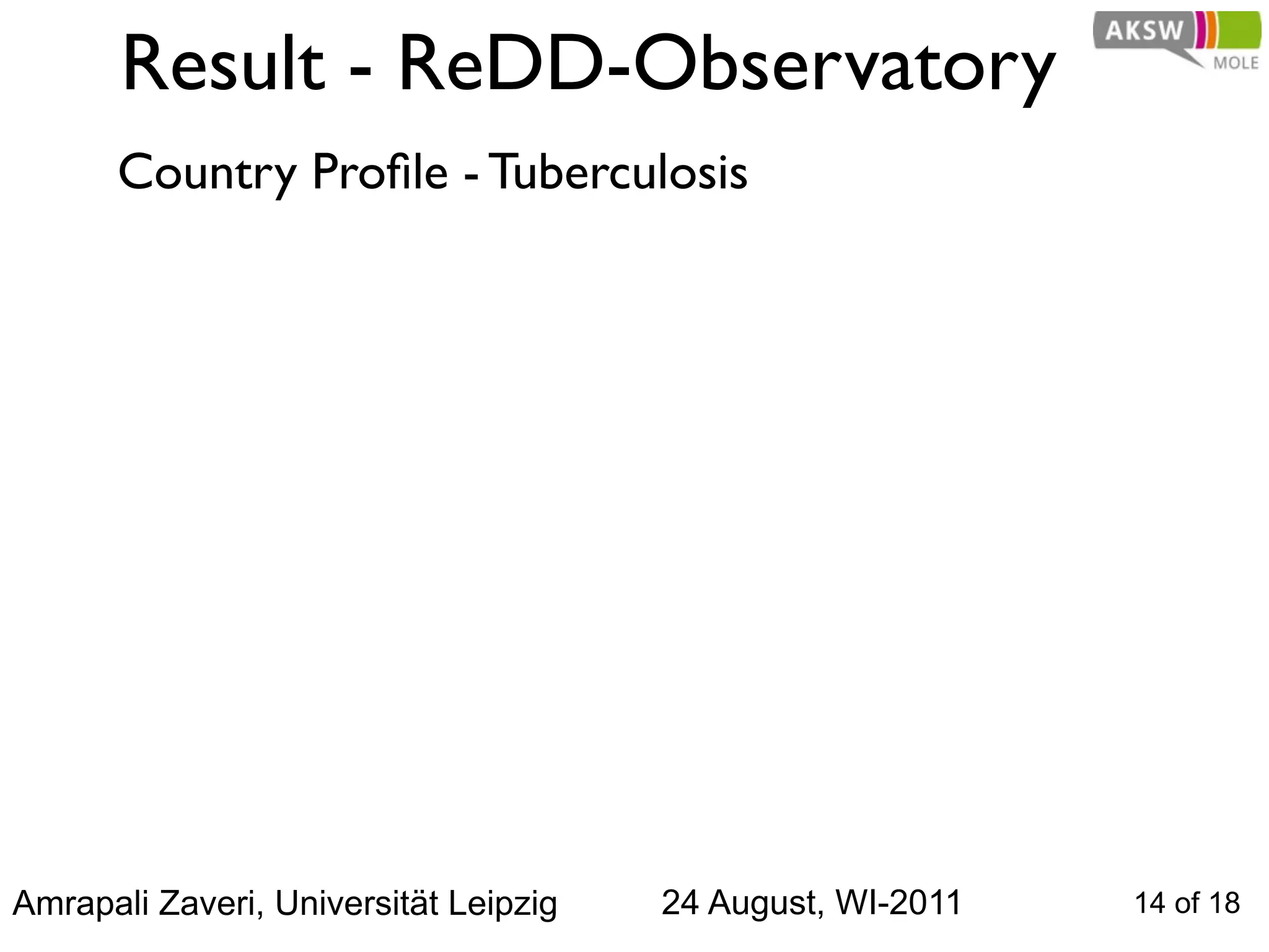 Result - ReDD-Observatory
      Country Proﬁle - Tuberculosis




Amrapali Zaveri, Universität Leipzig   24 August, WI-2011   14 of 18
 