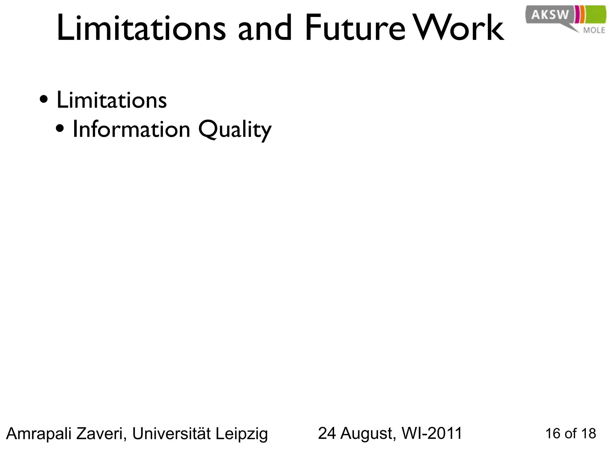 Limitations and Future Work
    • Limitations
      • Information Quality




Amrapali Zaveri, Universität Leipzig   24 August, WI-2011   16 of 18
 