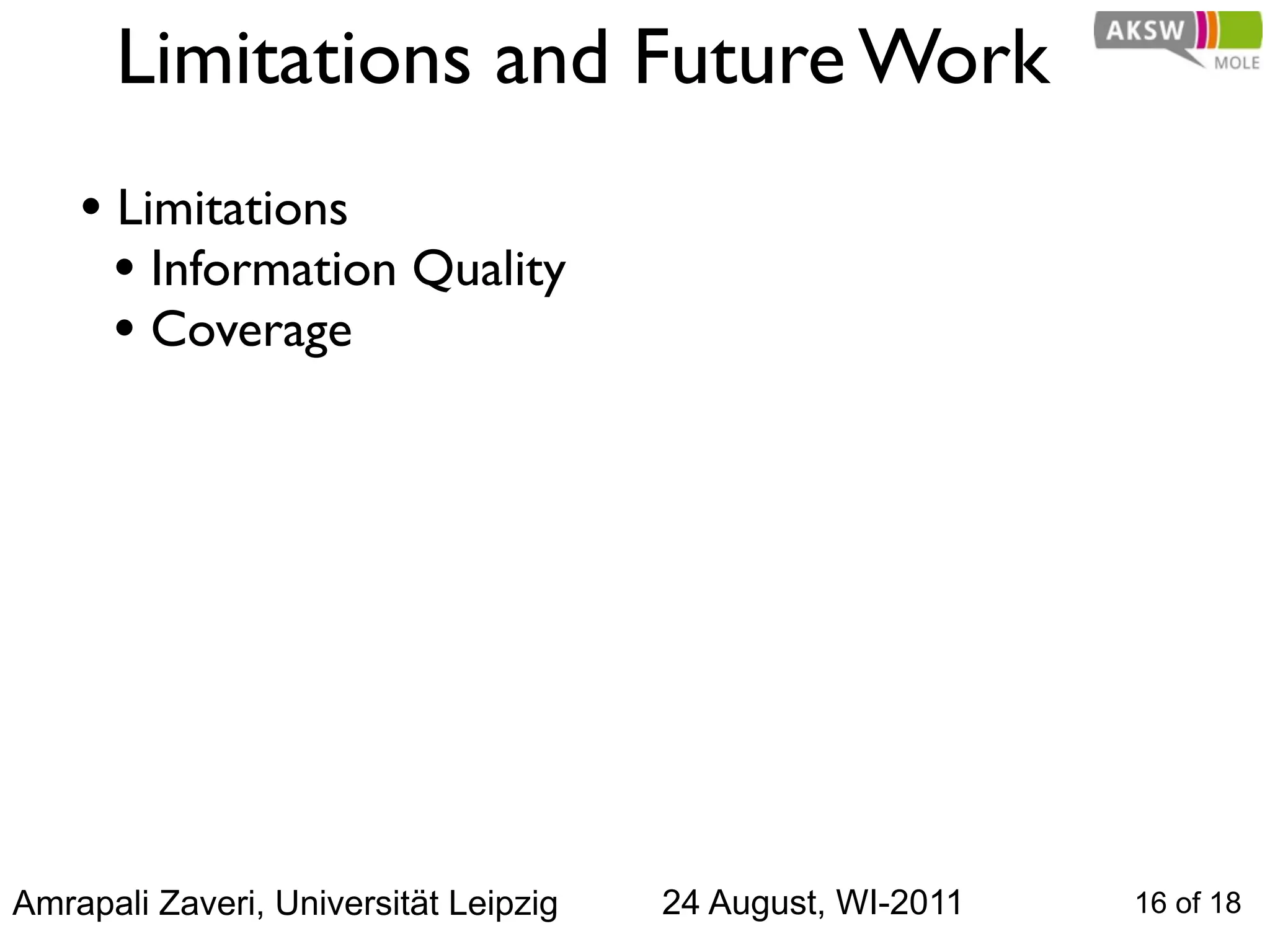 Limitations and Future Work
    • Limitations
      • Information Quality
      • Coverage




Amrapali Zaveri, Universität Leipzig   24 August, WI-2011   16 of 18
 
