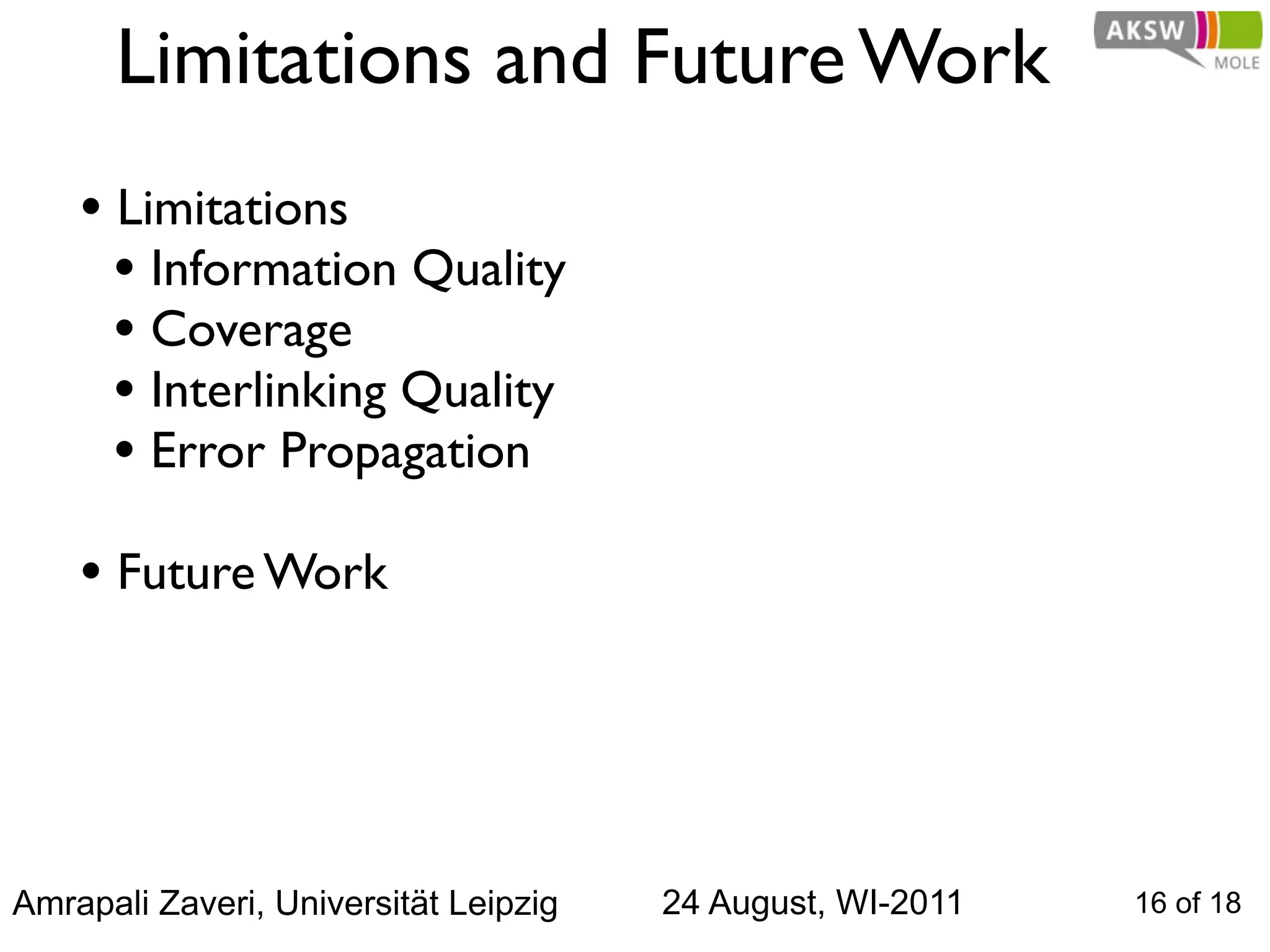 Limitations and Future Work
    • Limitations
      • Information Quality
      • Coverage
      • Interlinking Quality
      • Error Propagation
    • Future Work



Amrapali Zaveri, Universität Leipzig   24 August, WI-2011   16 of 18
 