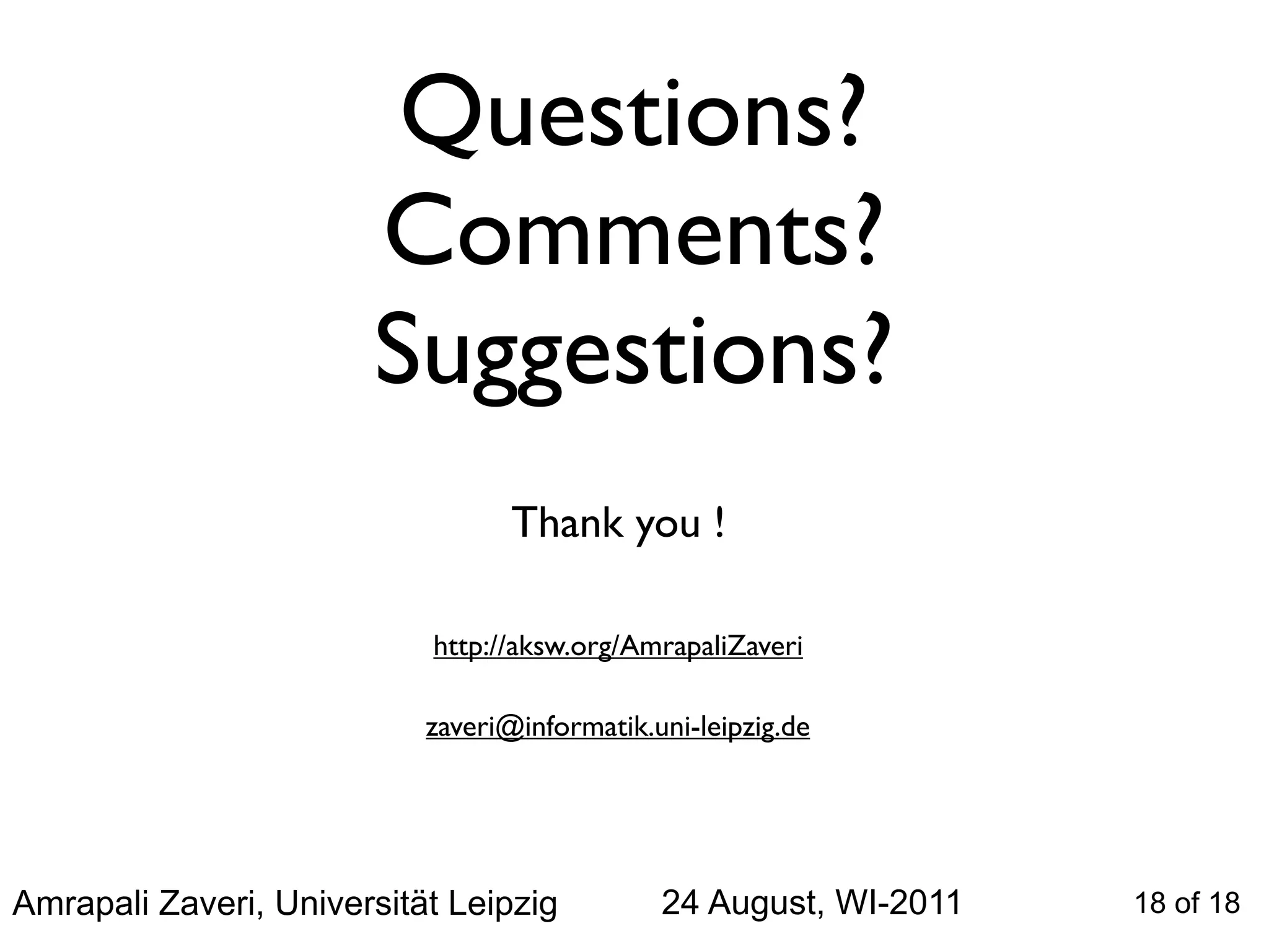 Questions?
                       Comments?
                       Suggestions?
                                  Thank you !

                           http://aksw.org/AmrapaliZaveri

                           zaveri@informatik.uni-leipzig.de




Amrapali Zaveri, Universität Leipzig          24 August, WI-2011   18 of 18
 