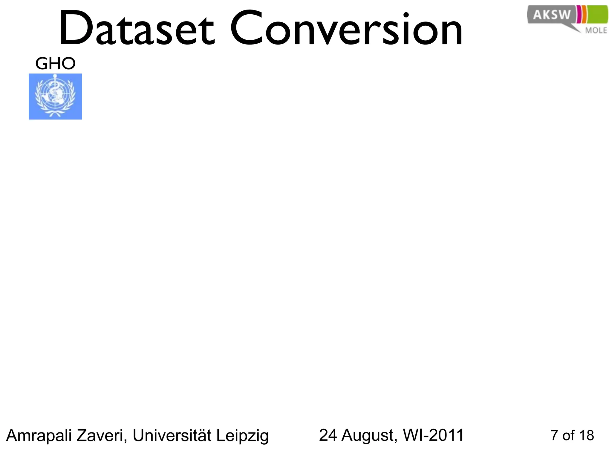 Dataset Conversion
   GHO




Amrapali Zaveri, Universität Leipzig   24 August, WI-2011   7 of 18
 