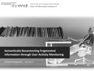 Semantically Reconnecting Fragmented Information through User Activity Monitoring Hinnerk Brügmann,   2011/02/17 