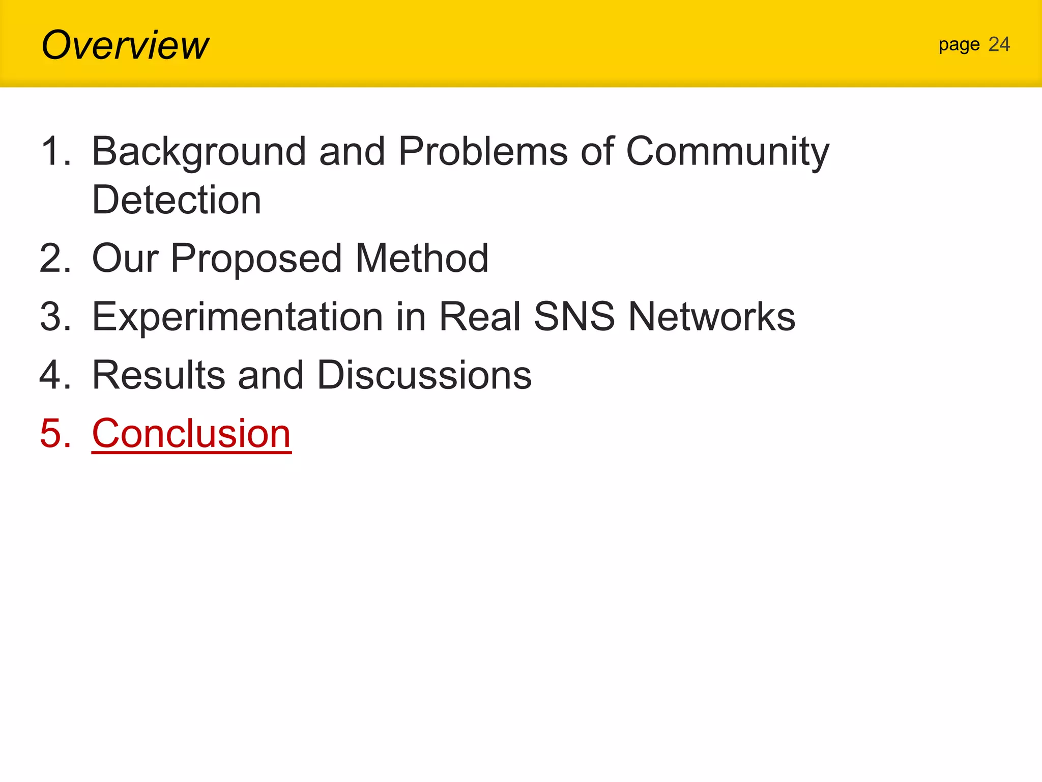 Overview page 24 1. Background and Problems of Community Detection 2. Our Proposed Method 3. Experimentation in Real SNS Networks 4. Results and Discussions 5. Conclusion 