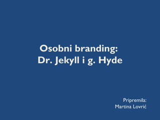 Osobni branding:
Dr. Jekyll i g. Hyde


                     Pripremila:
                  Martina Lovrić
 