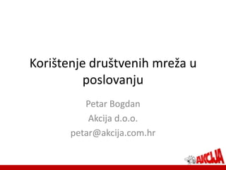 Korištenje društvenih mreža u
          poslovanju
          Petar Bogdan
           Akcija d.o.o.
       petar@akcija.com.hr
 