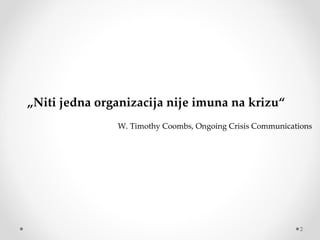 „Niti jedna organizacija nije imuna na krizu“
                W.TimothyCoombs,OngoingCrisisCommunications




                                                             2
 