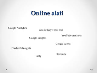 Online alati

GoogleAnalytics
                            GoogleKeywordstool

                                              YouTubeanalytics
                    GoogleInsights

                                         GoogleAlerts
  FacebookInsights

                                         Hootsuite
                         Bit.ly




                                                                  23
 