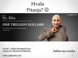 Hvala
                         Pitanja?




E-mail – zeljko.riha@gmail.com
About me: about.me/zeljkoriha         Follow me: @zriha
www.zeljkoriha.com
 