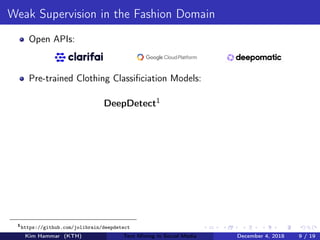 Weak Supervision in the Fashion Domain
Open APIs:
Pre-trained Clothing Classiﬁciation Models:
DeepDetect1
1
https://github.com/jolibrain/deepdetect
Kim Hammar (KTH) Text Mining in Social Media December 4, 2018 9 / 19
 