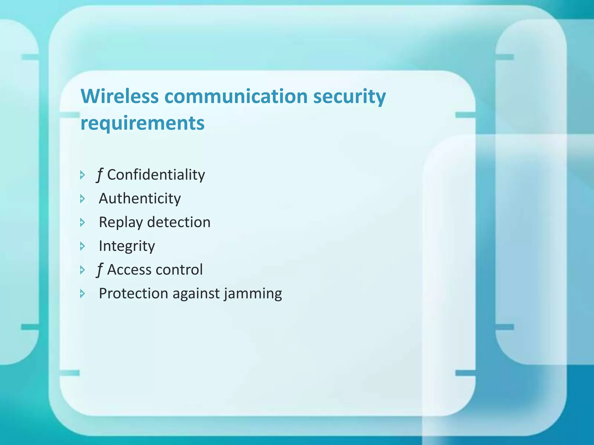 Wireless communication security
requirements







ƒ Confidentiality
Authenticity
Replay detection
Integrity
ƒ Access control
Protection against jamming

 