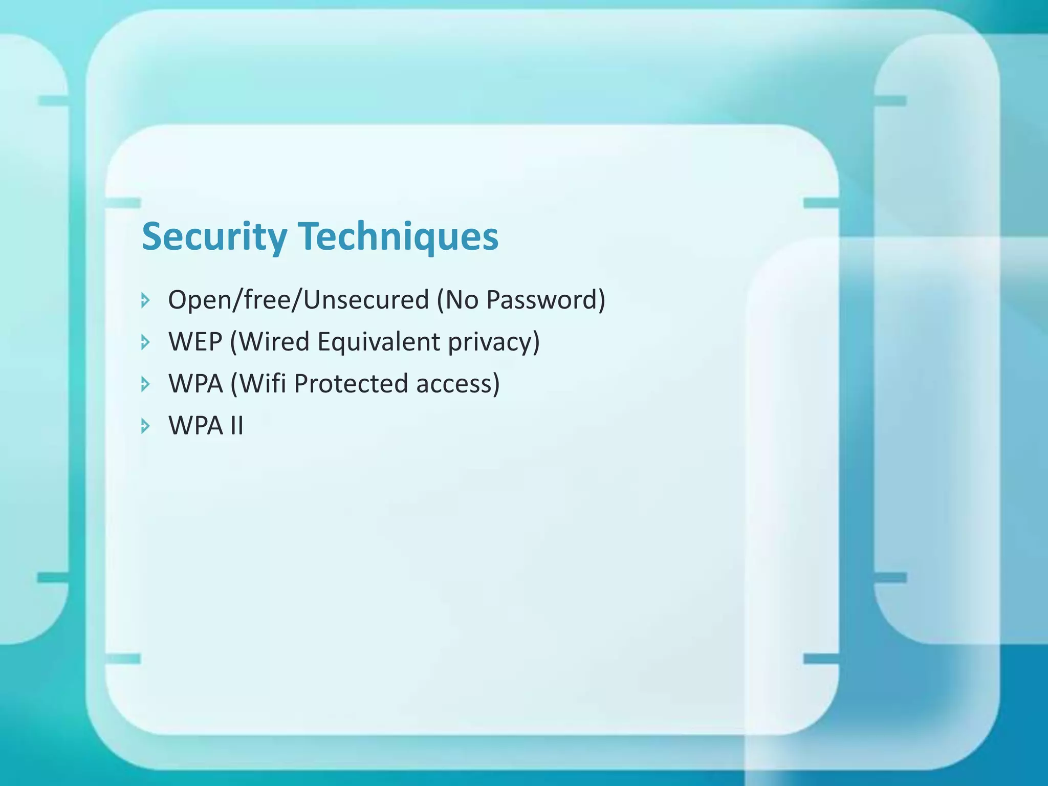 Security Techniques





Open/free/Unsecured (No Password)
WEP (Wired Equivalent privacy)
WPA (Wifi Protected access)
WPA II

 