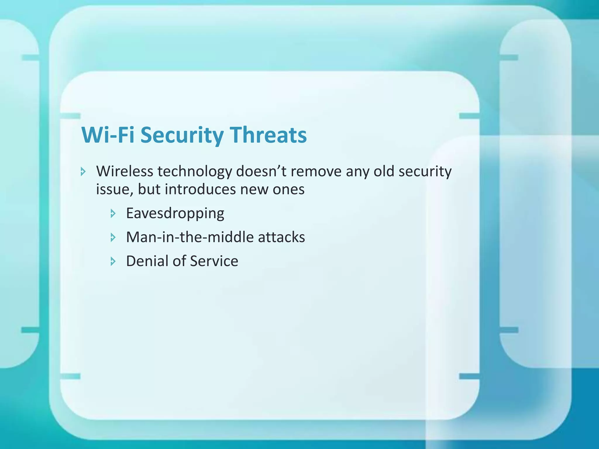 Wi-Fi Security Threats
 Wireless technology doesn’t remove any old security
issue, but introduces new ones
 Eavesdropping
 Man-in-the-middle attacks
 Denial of Service

 
