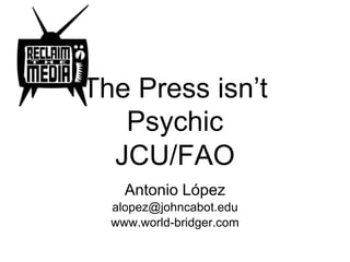 The Press isn’t
Psychic
JCU/FAO
Antonio López
alopez@johncabot.edu
www.world-bridger.com
 