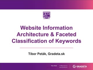 Website Information
Architecture & Faceted
Classification of Keywords
Tibor Peták, Gradeta.sk
 
