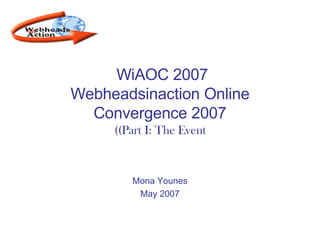WiAOC 2007  Webheadsinaction Online Convergence 2007 (Part I: The Event) Mona Younes May 2007 