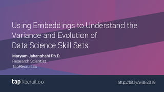 http://bit.ly/wia-2019
Using Embeddings to Understand the
Variance and Evolution of
Data Science Skill Sets
Maryam Jahanshahi Ph.D.
Research Scientist
TapRecruit.co
 