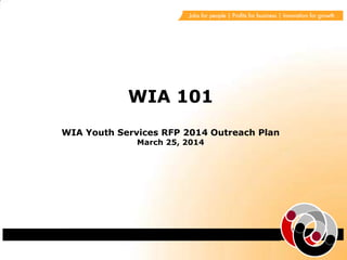 WIA 101
WIA Youth Services RFP 2014 Outreach Plan
March 25, 2014
 