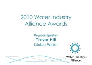 2010 Water Industry
 Alliance Awards
     Keynote Speaker
      Trevor Hill
     Global Water
 