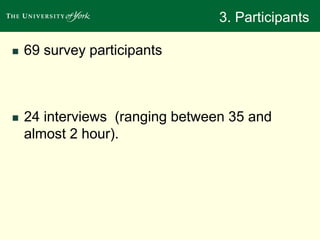 3. Participants 
 69 survey participants 
 24 interviews (ranging between 35 and 
almost 2 hour). 
 