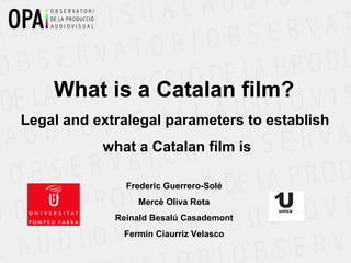 What is a Catalan film?  Legal and extralegal parameters to establish  what a Catalan film is Frederic Guerrero-Solé Mercè Oliva Rota Reinald Besalú Casademont Fermín Ciaurriz Velasco 