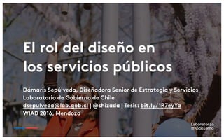 El rol del diseño en
los servicios públicos
Dámaris Sepúlveda, Diseñadora Senior de Estrategia y Servicios
Laboratorio de ...
