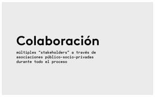 Colaboración
múltiples “stakeholders” a través de
asociaciones público-socio-privadas
durante todo el proceso
 