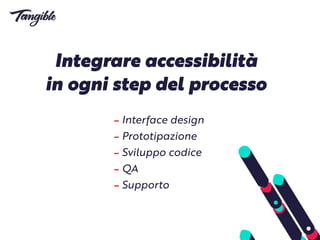 Integrare accessibilità
in ogni step del processo
- Interface design
- Prototipazione
- Sviluppo codice
- QA
- Supporto
 