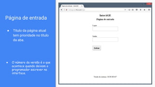 Página de entrada
● Título da página atual
tem prioridade no título
da aba.
● O número da versão é o que
acontece quando deixam o
programador escrever na
interface.
 