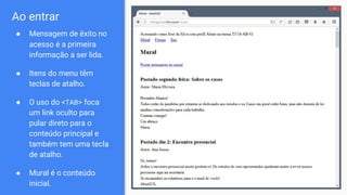 Ao entrar
● Mensagem de êxito no
acesso é a primeira
informação a ser lida.
● Itens do menu têm
teclas de atalho.
● O uso do <TAB> foca
um link oculto para
pular direto para o
conteúdo principal e
também tem uma tecla
de atalho.
● Mural é o conteúdo
inicial.
 