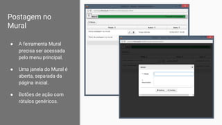 Postagem no
Mural
● A ferramenta Mural
precisa ser acessada
pelo menu principal.
● Uma janela do Mural é
aberta, separada da
página inicial.
● Botões de ação com
rótulos genéricos.
 