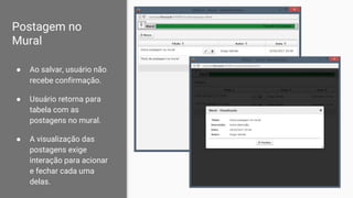 Postagem no
Mural
● Ao salvar, usuário não
recebe confirmação.
● Usuário retorna para
tabela com as
postagens no mural.
● A visualização das
postagens exige
interação para acionar
e fechar cada uma
delas.
 