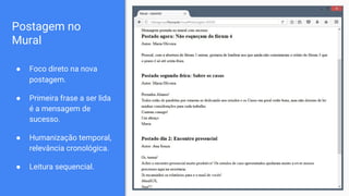Postagem no
Mural
● Foco direto na nova
postagem.
● Primeira frase a ser lida
é a mensagem de
sucesso.
● Humanização temporal,
relevância cronológica.
● Leitura sequencial.
 